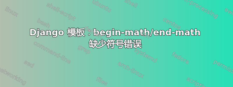 Django 模板：begin-math/end-math 缺少符号错误