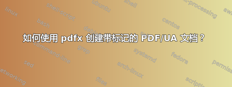 如何使用 pdfx 创建带标记的 PDF/UA 文档？