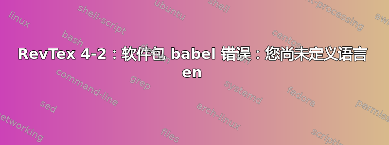 RevTex 4-2：软件包 babel 错误：您尚未定义语言 en