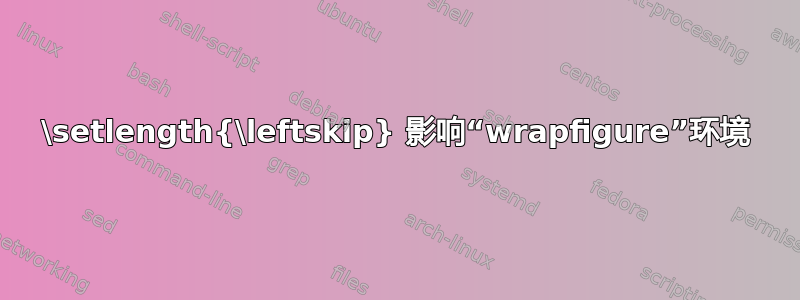 \setlength{\leftskip} 影响“wrapfigure”环境