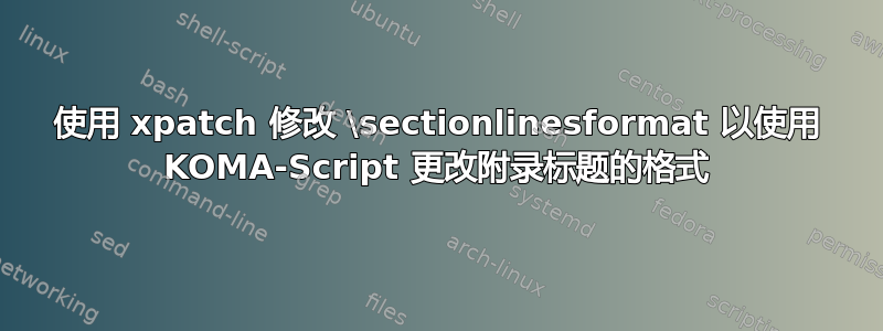 使用 xpatch 修改 \sectionlinesformat 以使用 KOMA-Script 更改附录标题的格式