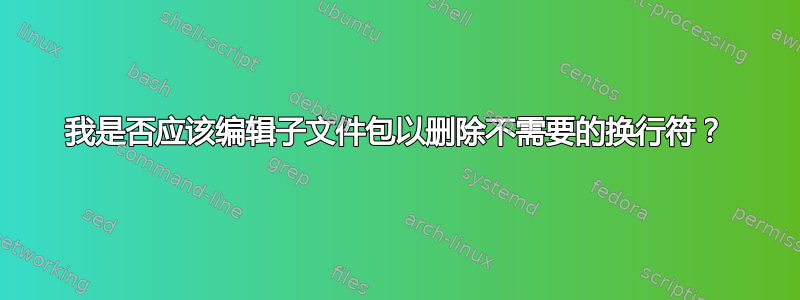 我是否应该编辑子文件包以删除不需要的换行符？