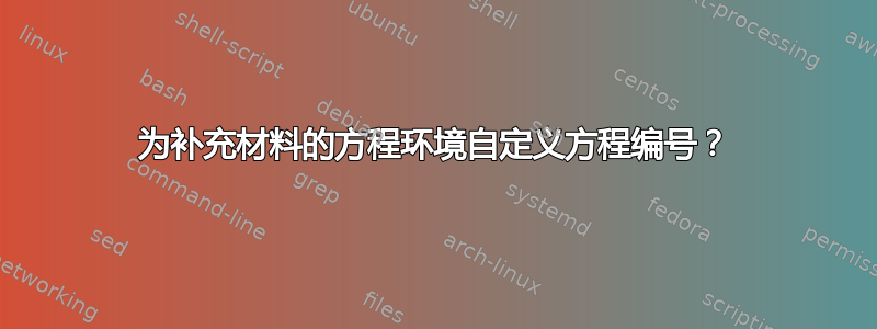 为补充材料的方程环境自定义方程编号？