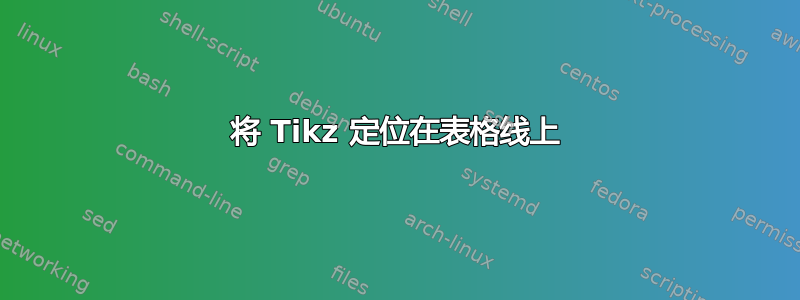 将 Tikz 定位在表格线上