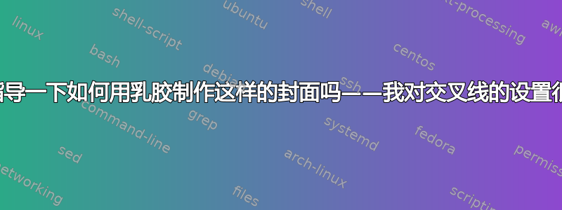 有人能指导一下如何用乳胶制作这样的封面吗——我对交叉线的设置很感兴趣