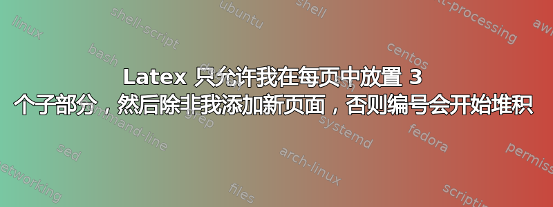 Latex 只允许我在每页中放置 3 个子部分，然后除非我添加新页面，否则编号会开始堆积