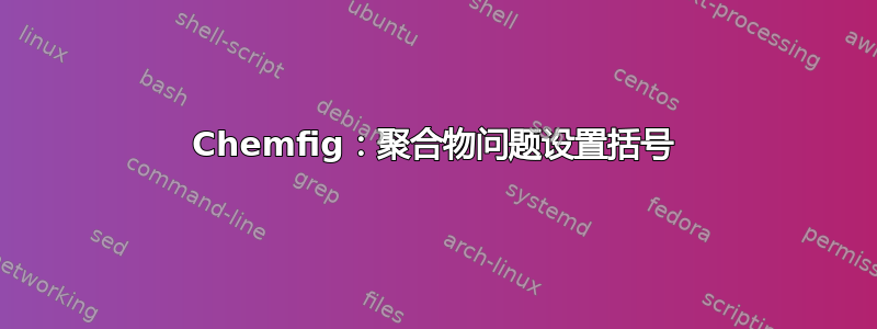 Chemfig：聚合物问题设置括号