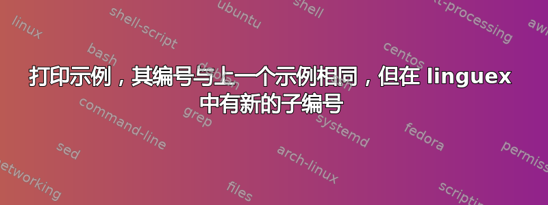 打印示例，其编号与上一个示例相同，但在 linguex 中有新的子编号