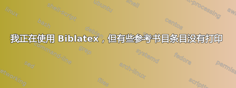 我正在使用 Biblatex，但有些参考书目条目没有打印