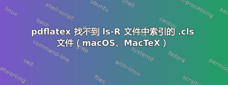 pdflatex 找不到 ls-R 文件中索引的 .cls 文件（macOS、MacTeX）