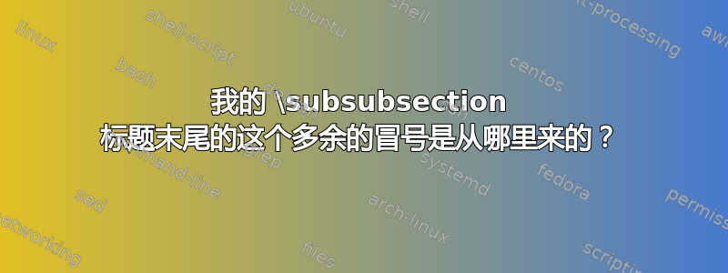 我的 \subsubsection 标题末尾的这个多余的冒号是从哪里来的？