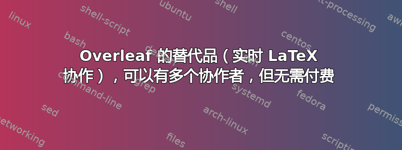 Overleaf 的替代品（实时 LaTeX 协作），可以有多个协作者，但无需付费