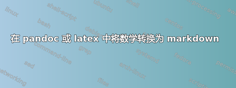 在 pandoc 或 latex 中将数学转换为 markdown 