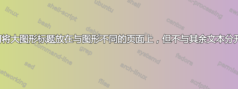 如何将大图形标题放在与图形不同的页面上，但不与其余文本分开？