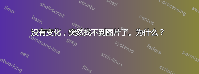 没有变化，突然找不到图片了。为什么？