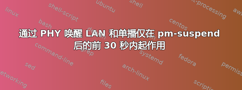 通过 PHY 唤醒 LAN 和单播仅在 pm-suspend 后的前 30 秒内起作用