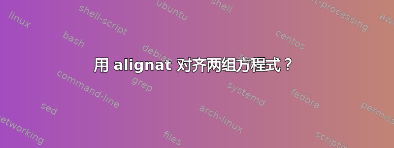 用 alignat 对齐两组方程式？