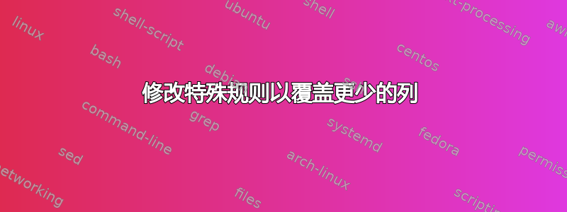 修改特殊规则以覆盖更少的列