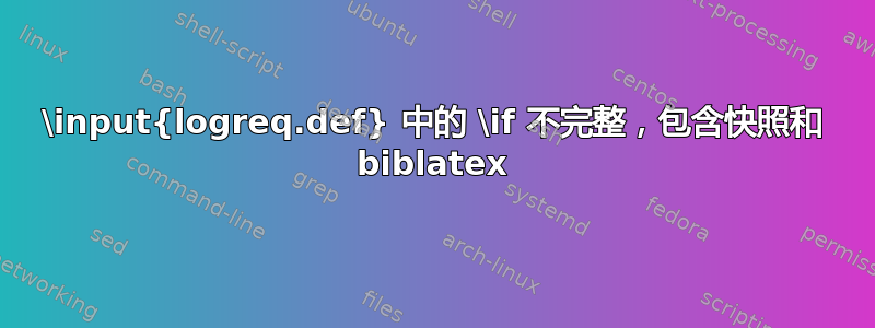 \input{logreq.def} 中的 \if 不完整，包含快照和 biblatex