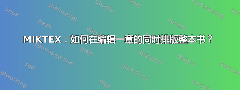 MIKTEX：如何在编辑一章的同时排版整本书？