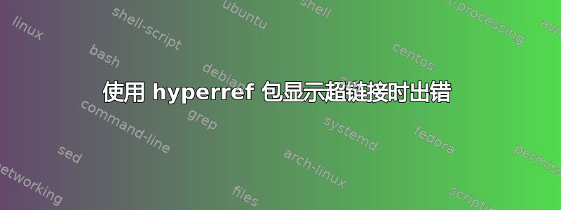 使用 hyperref 包显示超链接时出错