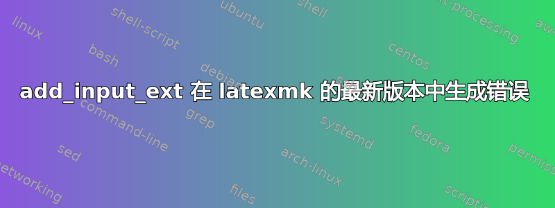 add_input_ext 在 latexmk 的最新版本中生成错误