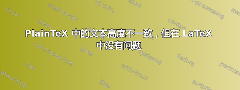 PlainTeX 中的文本高度不一致，但在 LaTeX 中没有问题