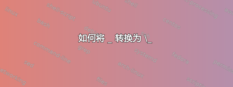 如何将 _ 转换为 \_