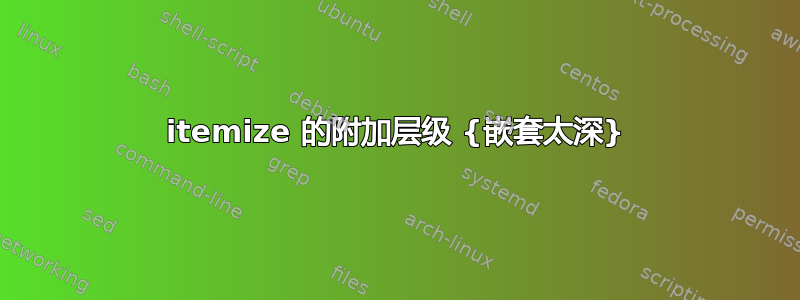 itemize 的附加层级 {嵌套太深}