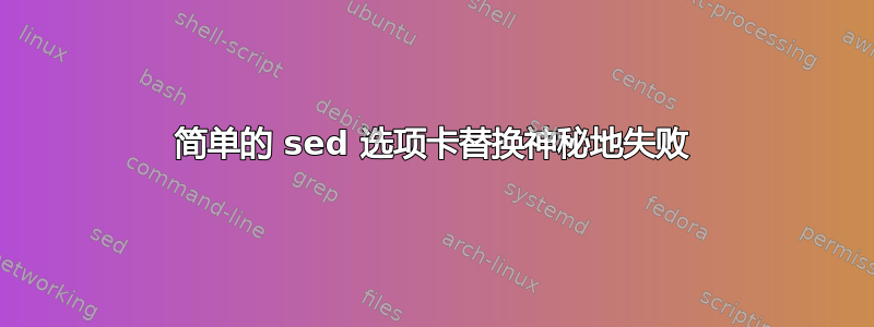 简单的 sed 选项卡替换神秘地失败