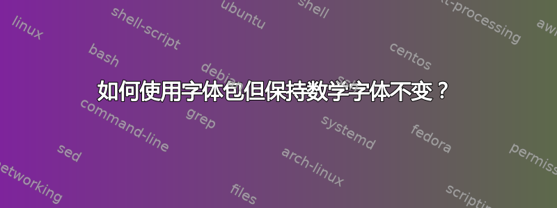 如何使用字体包但保持数学字体不变？