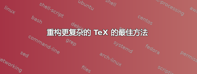 重构更复杂的 TeX 的最佳方法