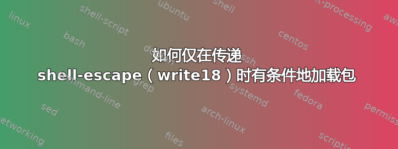 如何仅在传递 shell-escape（write18）时有条件地加载包