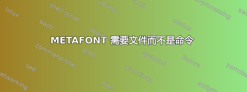 METAFONT 需要文件而不是命令