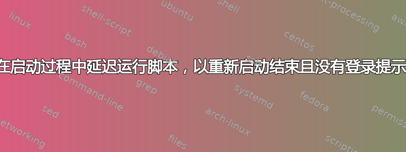 在启动过程中延迟运行脚本，以重新启动结束且没有登录提示