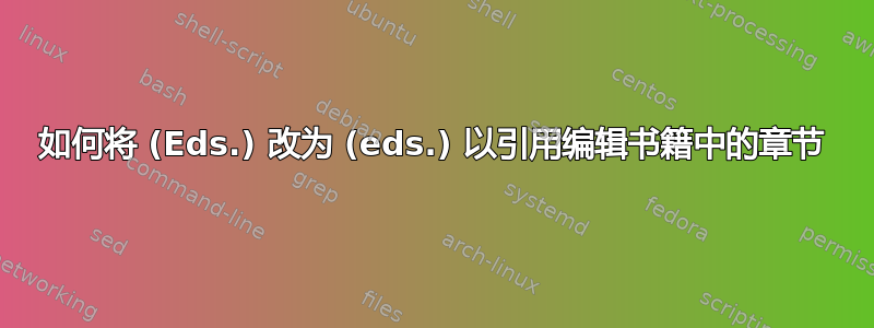 如何将 (Eds.) 改为 (eds.) 以引用编辑书籍中的章节