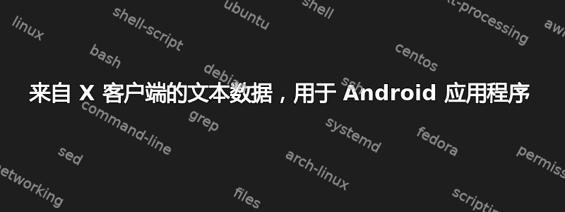 来自 X 客户端的文本数据，用于 Android 应用程序