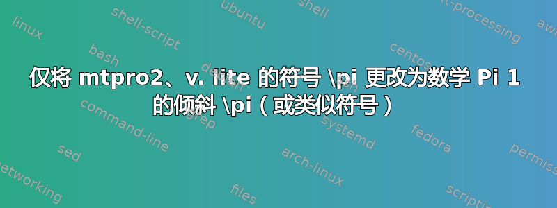 仅将 mtpro2、v. lite 的符号 \pi 更改为数学 Pi 1 的倾斜 \pi（或类似符号）