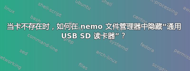 当卡不存在时，如何在 nemo 文件管理器中隐藏“通用 USB SD 读卡器”？