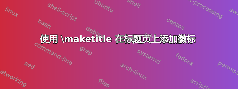 使用 \maketitle 在标题页上添加徽标