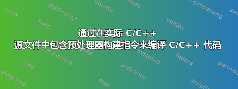 通过在实际 C/C++ 源文件中包含预处理器构建指令来编译 C/C++ 代码