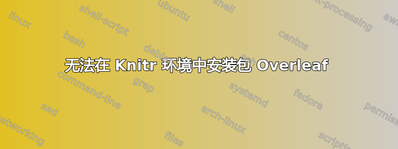 无法在 Knitr 环境中安装包 Overleaf