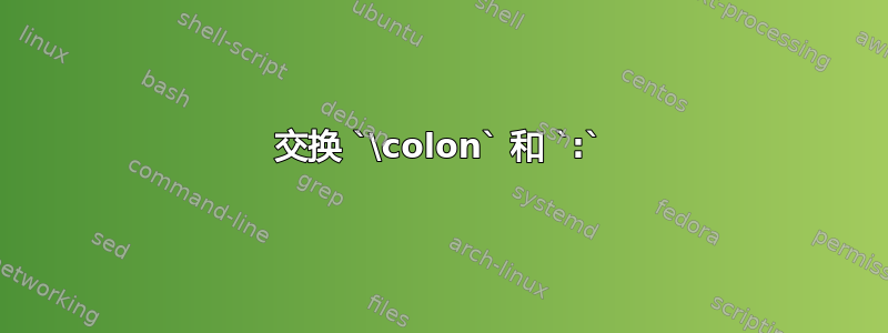 交换 `\colon` 和 `:`