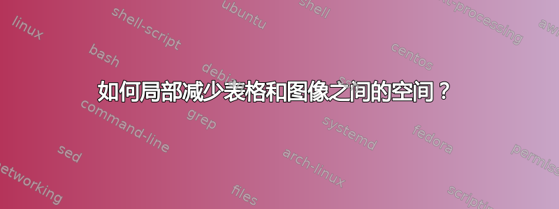 如何局部减少表格和图像之间的空间？