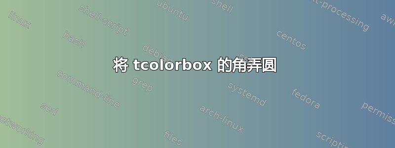 将 tcolorbox 的角弄圆