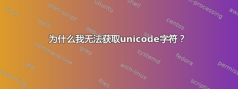 为什么我无法获取unicode字符？