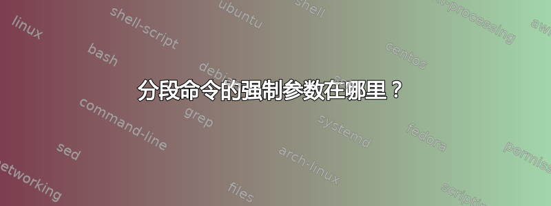 分段命令的强制参数在哪里？