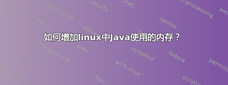 如何增加linux中Java使用的内存？