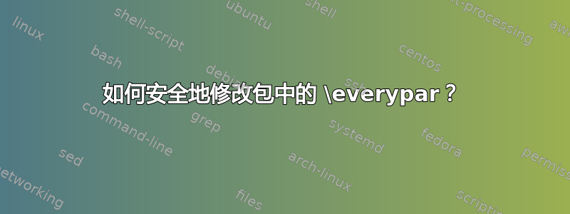 如何安全地修改包中的 \everypar？