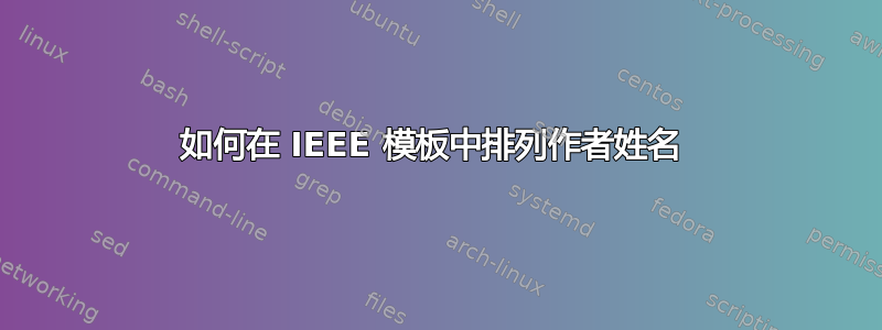 如何在 IEEE 模板中排列作者姓名 